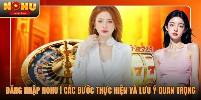 Đăng Nhập NOHU | Các Bước Thực Hiện Và Lưu Ý Quan Trọng