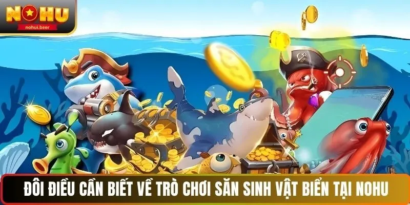 Đôi điều cần biết về trò chơi săn sinh vật biển tại NOHU